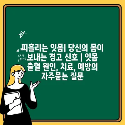 피흘리는 잇몸| 당신의 몸이 보내는 경고 신호 | 잇몸 출혈 원인, 치료, 예방