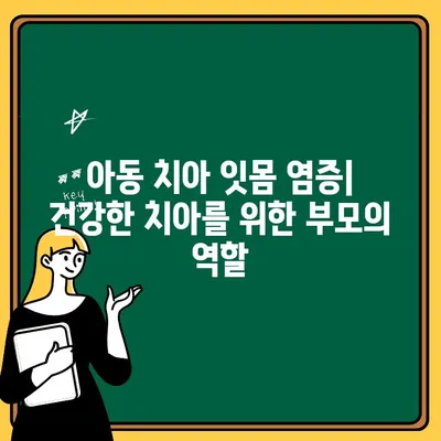 아동 치아 잇몸 염증| 부모의 역할과 조기 개입으로 건강한 치아 만들기 | 치아 건강, 잇몸 관리, 아동 치과