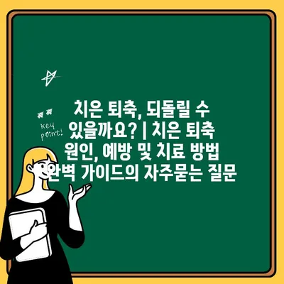 치은 퇴축, 되돌릴 수 있을까요? | 치은 퇴축 원인, 예방 및 치료 방법 완벽 가이드