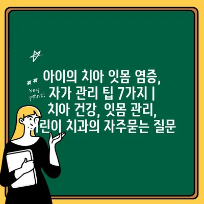 아이의 치아 잇몸 염증, 자가 관리 팁 7가지 | 치아 건강, 잇몸 관리, 어린이 치과