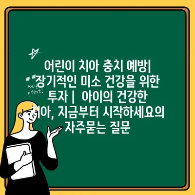 어린이 치아 충치 예방| 장기적인 미소 건강을 위한 투자 |  아이의 건강한 치아, 지금부터 시작하세요