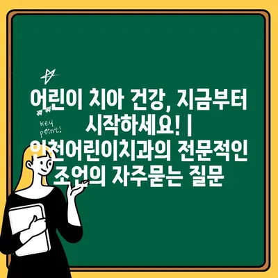 어린이 치아 건강, 지금부터 시작하세요! | 인천어린이치과의 전문적인 조언