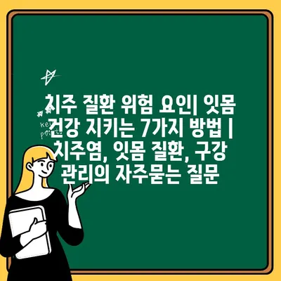 치주 질환 위험 요인| 잇몸 건강 지키는 7가지 방법 | 치주염, 잇몸 질환, 구강 관리