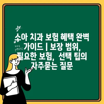 소아 치과 보험 혜택 완벽 가이드 | 보장 범위,  필요한 보험,  선택 팁