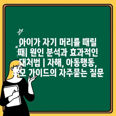 아이가 자기 머리를 때릴 때| 원인 분석과 효과적인 대처법 | 자해, 아동행동, 부모 가이드