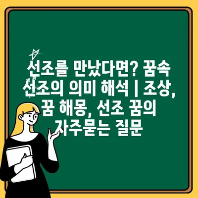 선조를 만났다면? 꿈속 선조의 의미 해석 | 조상, 꿈 해몽, 선조 꿈