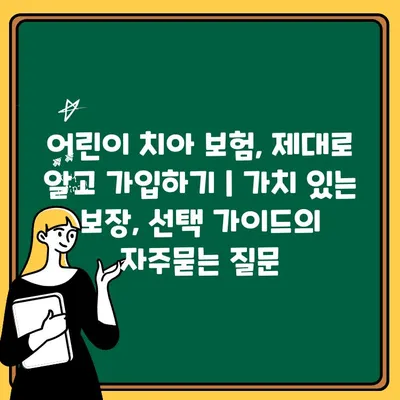 어린이 치아 보험, 제대로 알고 가입하기 | 가치 있는 보장, 선택 가이드