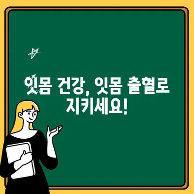 잇몸 출혈, 더 이상 두려워하지 마세요! | 원인부터 치료, 예방까지 완벽 가이드