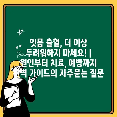 잇몸 출혈, 더 이상 두려워하지 마세요! | 원인부터 치료, 예방까지 완벽 가이드