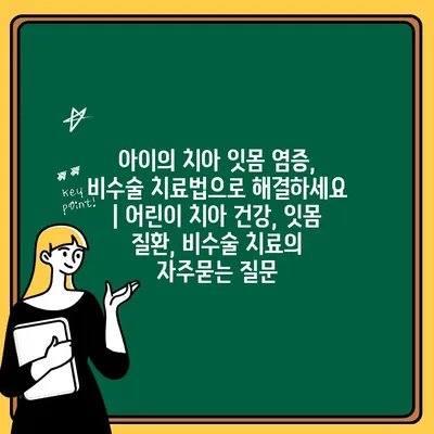 아이의 치아 잇몸 염증, 비수술 치료법으로 해결하세요 | 어린이 치아 건강, 잇몸 질환, 비수술 치료