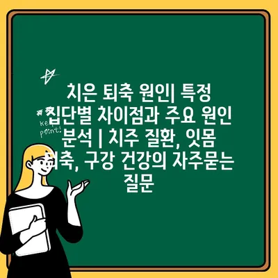 치은 퇴축 원인| 특정 집단별 차이점과 주요 원인 분석 | 치주 질환, 잇몸 퇴축, 구강 건강