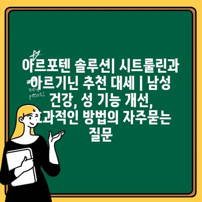 아르포텐 솔루션| 시트룰린과 아르기닌 추천 대세 | 남성 건강, 성 기능 개선, 효과적인 방법