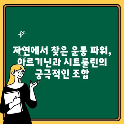 아르기닌과 시트룰린| 운동 성과를 극대화하는 천연 헬스 부스터 | 근육 성장, 회복, 지구력 향상