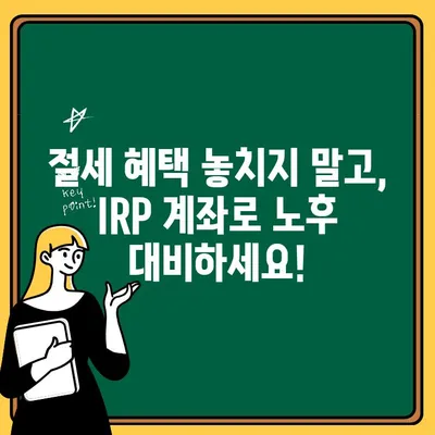 IRP 계좌 개설 가이드| 퇴직연금 혜택 최적화 전략 | 퇴직연금, 연금저축, IRP 계좌 개설, 절세 팁