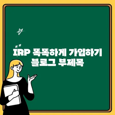 IRP 똑똑하게 가입하기| 나에게 맞는 IRP 선택과 운용 전략 | 연금, 개인형퇴직연금, 노후준비, 투자