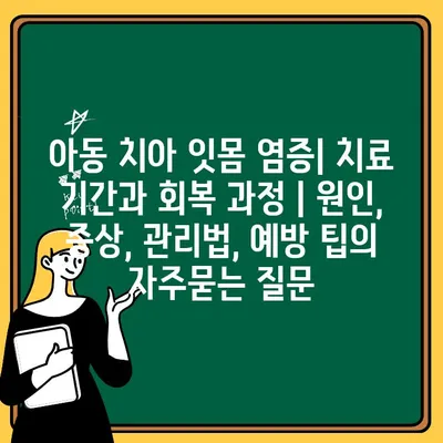 아동 치아 잇몸 염증| 치료 기간과 회복 과정 | 원인, 증상, 관리법, 예방 팁