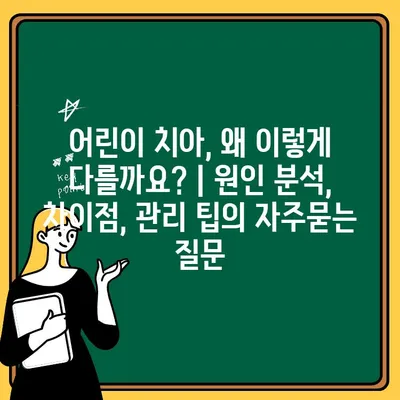 어린이 치아, 왜 이렇게 다를까요? | 원인 분석, 차이점, 관리 팁