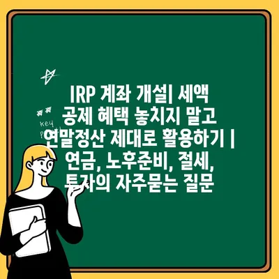 IRP 계좌 개설| 세액 공제 혜택 놓치지 말고 연말정산 제대로 활용하기 | 연금, 노후준비, 절세, 투자