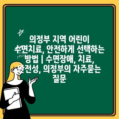 의정부 지역 어린이 수면치료, 안전하게 선택하는 방법 | 수면장애, 치료, 안전성, 의정부