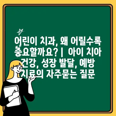 어린이 치과, 왜 어릴수록 중요할까요? |  아이 치아 건강, 성장 발달, 예방 치료