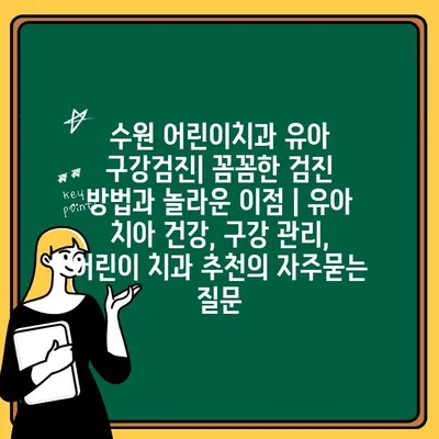 수원 어린이치과 유아 구강검진| 꼼꼼한 검진 방법과 놀라운 이점 | 유아 치아 건강, 구강 관리, 어린이 치과 추천