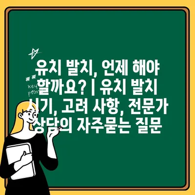 유치 발치, 언제 해야 할까요? | 유치 발치 시기, 고려 사항, 전문가 상담