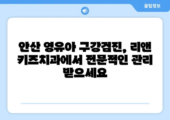안산 리앤 키즈치과 영유아 구강검진 후기| 꼼꼼한 진료와 친절한 서비스 | 안산 어린이치과, 영유아 구강 관리, 치과 추천
