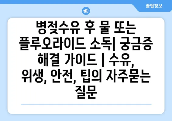 병젖수유 후 물 또는 플루오라이드 소독| 궁금증 해결 가이드 | 수유, 위생, 안전, 팁