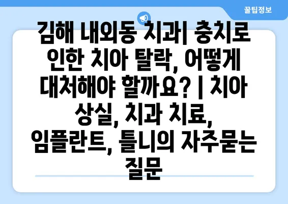 김해 내외동 치과| 충치로 인한 치아 탈락, 어떻게 대처해야 할까요? | 치아 상실, 치과 치료, 임플란트, 틀니