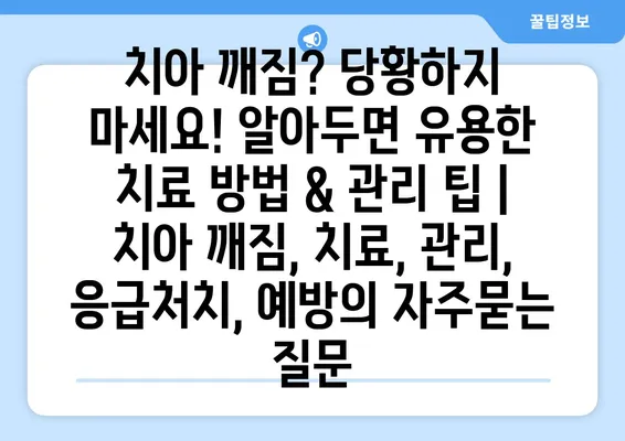 치아 깨짐? 당황하지 마세요! 알아두면 유용한 치료 방법 & 관리 팁 | 치아 깨짐, 치료, 관리, 응급처치, 예방