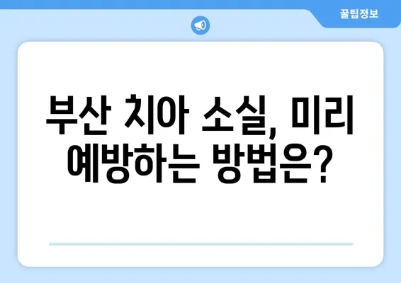 부산 치아 소실 경험, 어떻게 대처해야 할까요? | 치과 추천, 치료 방법, 비용, 주의 사항