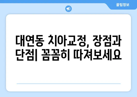 대연동 치아교정, 가격 & 장단점 비교 분석| 나에게 맞는 치과 찾기 | 대연동 치과, 교정 비용, 장점, 단점, 추천