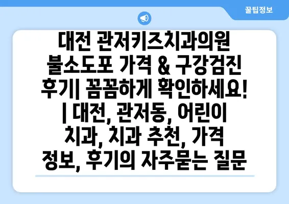 대전 관저키즈치과의원 불소도포 가격 & 구강검진 후기| 꼼꼼하게 확인하세요! | 대전, 관저동, 어린이 치과, 치과 추천, 가격 정보, 후기