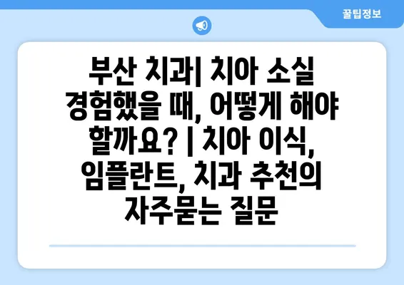 부산 치과| 치아 소실 경험했을 때, 어떻게 해야 할까요? | 치아 이식, 임플란트, 치과 추천