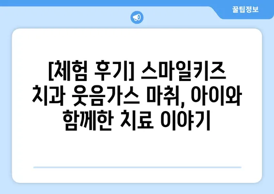 달서구 월배 어린이 치과 스마일키즈 치과| 웃음가스 치료 후기 | 어린이 치과, 웃음가스 마취, 치료 경험 공유