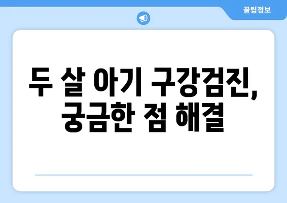 두 살 영유아 구강검진, 꼭 알아야 할 필수 지식 | 구강 건강, 치아 관리, 영유아 발달, 검진 정보, 부모 가이드