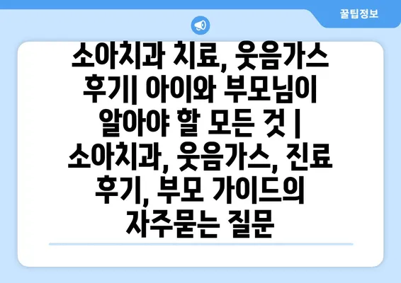 소아치과 치료, 웃음가스 후기| 아이와 부모님이 알아야 할 모든 것 | 소아치과, 웃음가스, 진료 후기, 부모 가이드