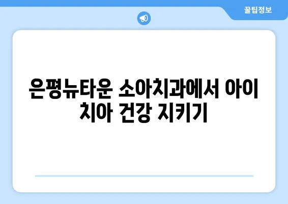 은평뉴타운 소아치과 불소 도포| 아이의 치아 건강 지키는 필수 정보 | 소아치과, 불소도포, 치아관리, 건강 팁