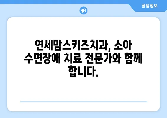 수면장애, 연세맘스키즈치과에서 아이 편안하게 치료하세요 | 소아 수면장애, 치과 수면 진료, 안전한 치료