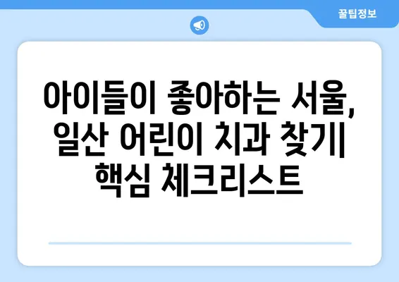 서울, 일산 어린이치과 추천| 해피키즈, 연세키즈앤쥬니어, 그리고 더 많은 선택 | 어린이 치과, 치과 추천, 서울, 일산