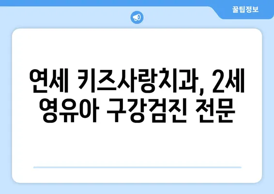 연세 키즈사랑치과 2세 영유아 구강검진| 궁금한 점 모두 해결하세요! | 영유아 치과, 구강 관리, 건강 검진, 치아 관리 팁