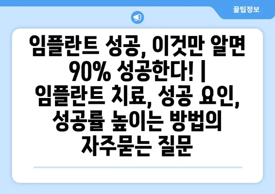 임플란트 성공, 이것만 알면 90% 성공한다! | 임플란트 치료, 성공 요인, 성공률 높이는 방법