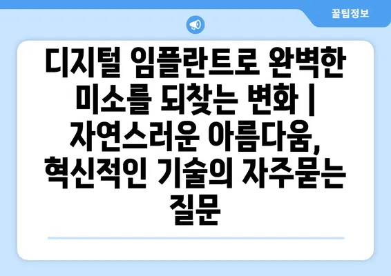 디지털 임플란트로 완벽한 미소를 되찾는 변화 | 자연스러운 아름다움, 혁신적인 기술