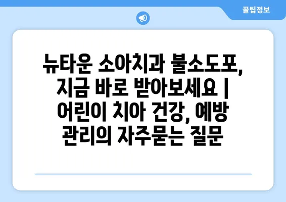 뉴타운 소아치과 불소도포, 지금 바로 받아보세요 | 어린이 치아 건강, 예방 관리