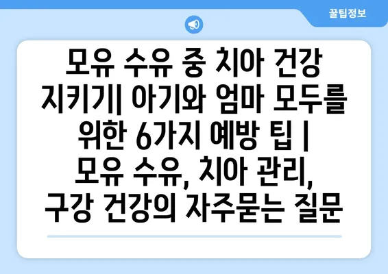 모유 수유 중 치아 건강 지키기| 아기와 엄마 모두를 위한 6가지 예방 팁 | 모유 수유, 치아 관리, 구강 건강