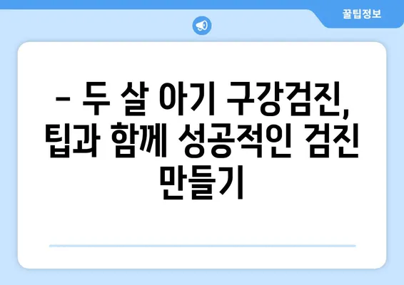 두 살 영유아 구강검진, 궁금한 모든 것 | 치아 관리, 건강, 주의 사항, 검진 팁