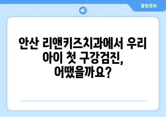 안산 리앤키즈치과 영유아 구강검진 후기| 솔직한 경험 공유 | 안산 어린이치과, 치아 관리, 유아 검진