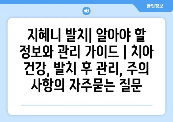 지혜니 발치| 알아야 할 정보와 관리 가이드 | 치아 건강, 발치 후 관리, 주의 사항