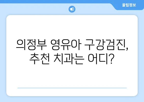 의정부 영유아 구강검진, 언제가 적합할까요? 추천 치과 정보와 함께! | 영유아 구강검진, 의정부 치과, 치아 관리, 건강 정보