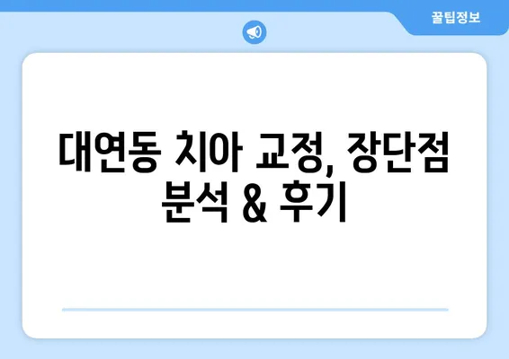 대연동 치아 교정 추천| 가격 비교 & 장단점 분석 | 대연동 치과, 교정 비용, 치아 교정 후기